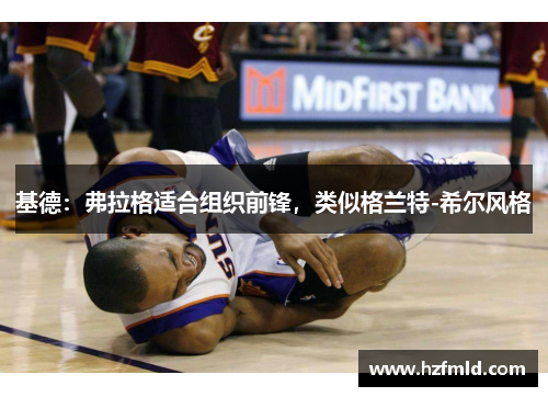 基德：弗拉格适合组织前锋，类似格兰特-希尔风格