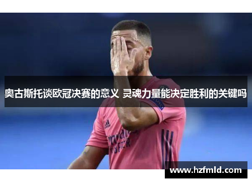 奥古斯托谈欧冠决赛的意义 灵魂力量能决定胜利的关键吗