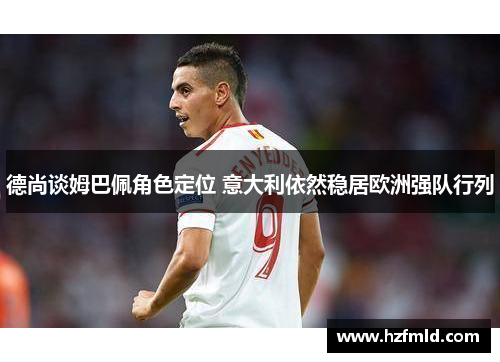 德尚谈姆巴佩角色定位 意大利依然稳居欧洲强队行列