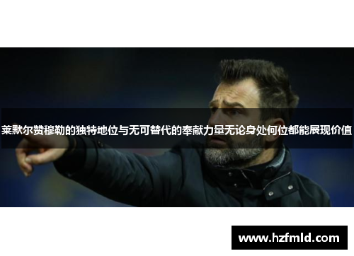 莱默尔赞穆勒的独特地位与无可替代的奉献力量无论身处何位都能展现价值