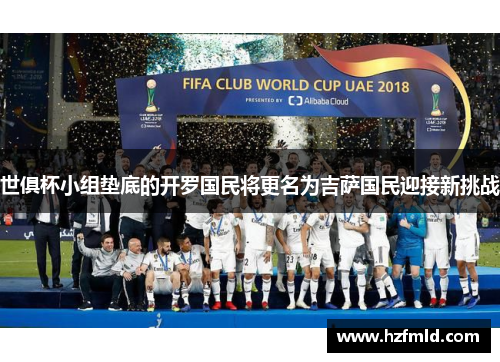 世俱杯小组垫底的开罗国民将更名为吉萨国民迎接新挑战