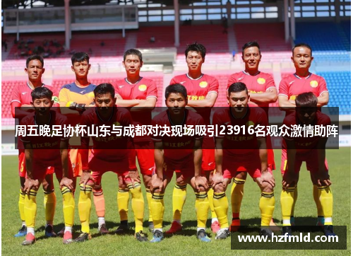 周五晚足协杯山东与成都对决现场吸引23916名观众激情助阵