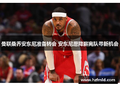 曼联桑乔安东尼准备转会 安东尼愿降薪离队寻新机会