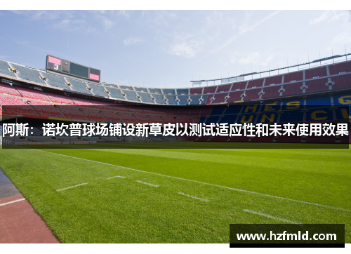 阿斯：诺坎普球场铺设新草皮以测试适应性和未来使用效果