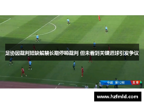 足协因裁判短缺解禁长期停哨裁判 但未看到关键进球引发争议