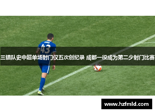 三镇队史中超单场射门仅五次创纪录 成都一役成为第二少射门比赛
